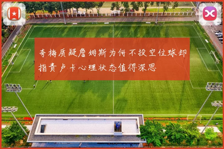 夸梅质疑詹姆斯为何不投空位球却指责卢卡心理状态值得深思