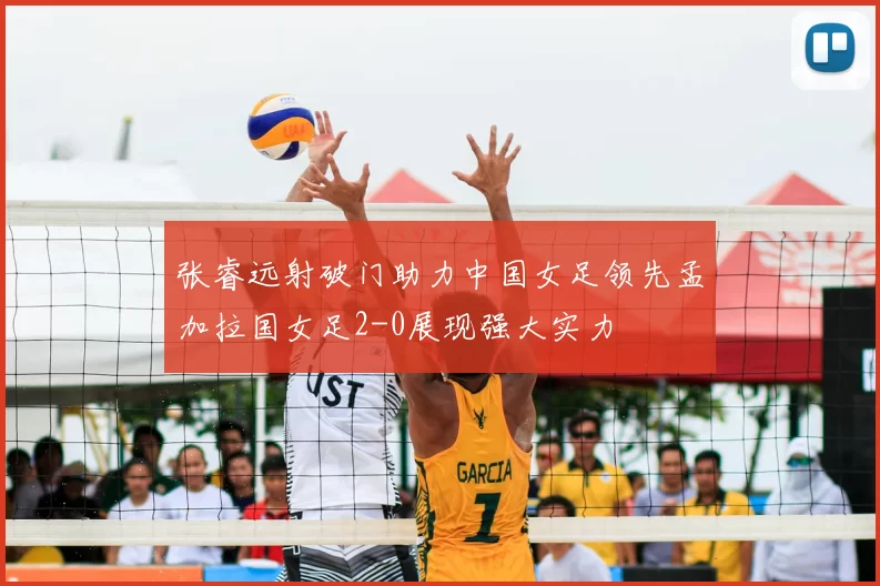张睿远射破门助力中国女足领先孟加拉国女足2-0展现强大实力