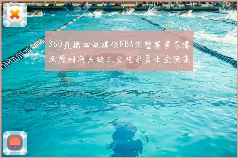 360直播回放提供NBA完整赛事录像及詹姆斯关键三分绝杀勇士全场集锦