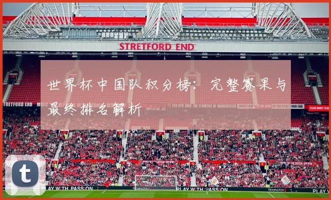 世界杯中国队积分榜：完整赛果与最终排名解析