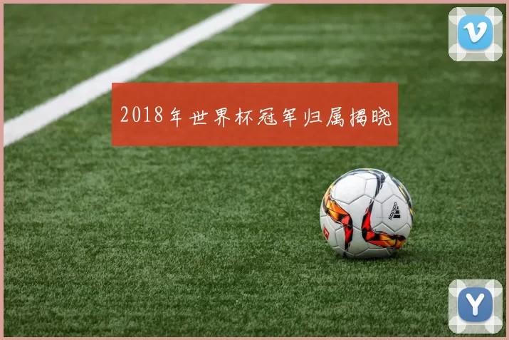 2018年世界杯冠军归属揭晓