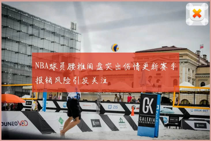 NBA球员腰椎间盘突出伤情更新赛季报销风险引发关注