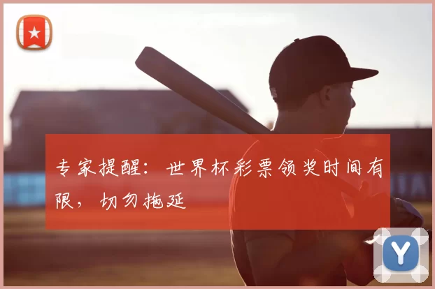 专家提醒:世界杯彩票领奖时间有限,切勿拖延
