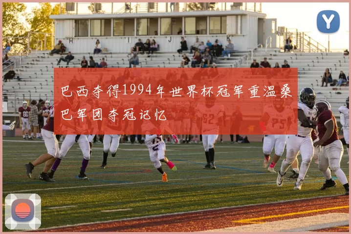 巴西夺得1994年世界杯冠军重温桑巴军团夺冠记忆