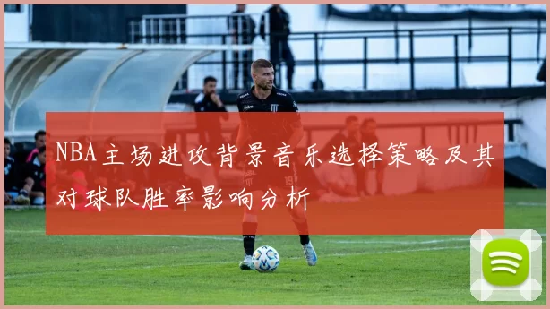 NBA主场进攻背景音乐选择策略及其对球队胜率影响分析