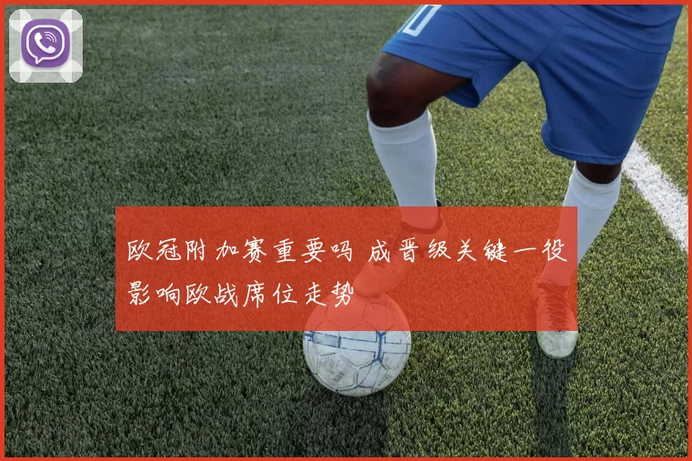 欧冠附加赛重要吗 成晋级关键一役影响欧战席位走势
