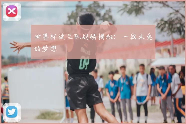 世界杯波兰队战绩揭秘：一段未竟的梦想