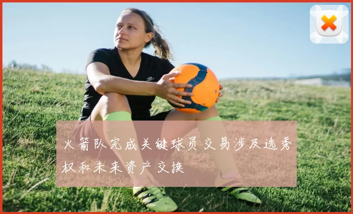 火箭队完成关键球员交易涉及选秀权和未来资产交换