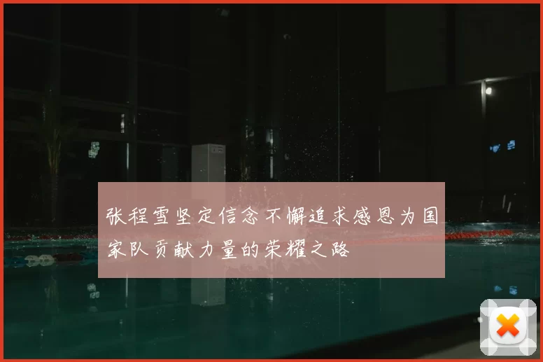 张程雪坚定信念不懈追求感恩为国家队贡献力量的荣耀之路