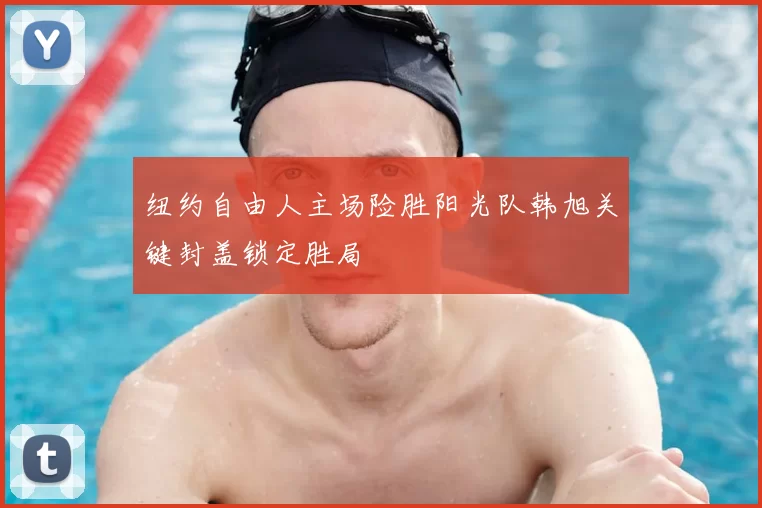 纽约自由人主场险胜阳光队韩旭关键封盖锁定胜局