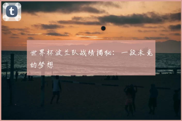 世界杯波兰队战绩揭秘:一段未竟的梦想