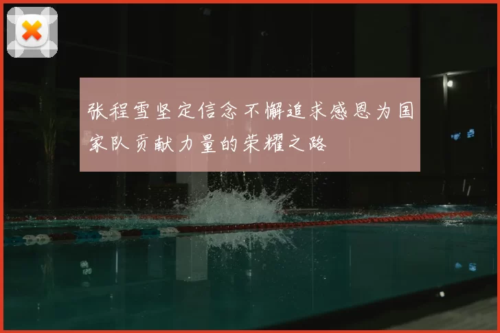 张程雪坚定信念不懈追求感恩为国家队贡献力量的荣耀之路