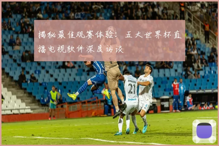 揭秘最佳观赛体验:五大世界杯直播电视软件深度访谈
