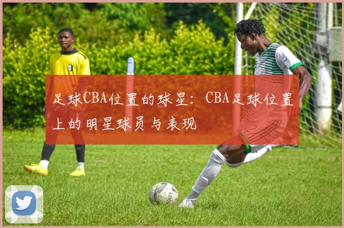 足球CBA位置的球星：CBA足球位置上的明星球员与表现