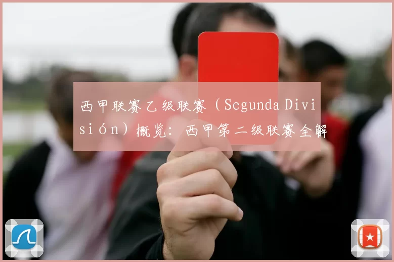 西甲联赛乙级联赛(Segunda División)概览:西甲第二级联赛全解析