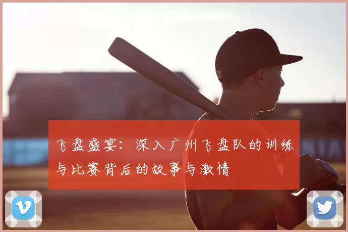 飞盘盛宴：深入广州飞盘队的训练与比赛背后的故事与激情