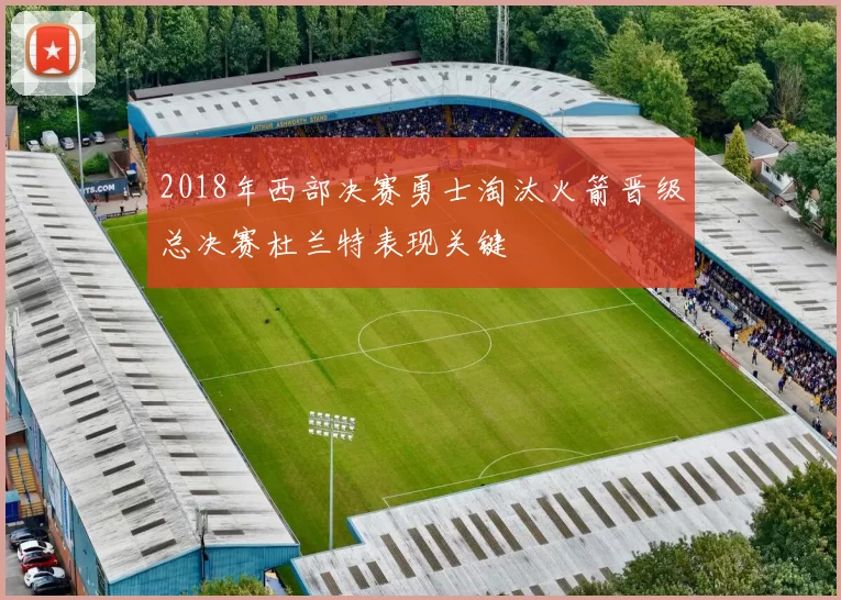 2018年西部决赛勇士淘汰火箭晋级总决赛杜兰特表现关键