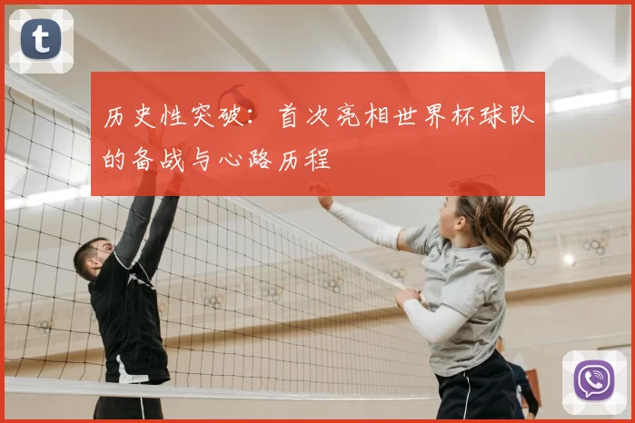 历史性突破:首次亮相世界杯球队的备战与心路历程