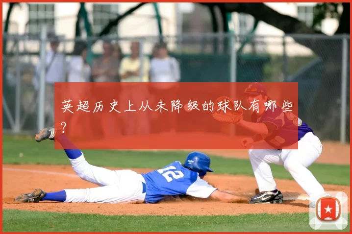 英超历史上从未降级的球队有哪些？