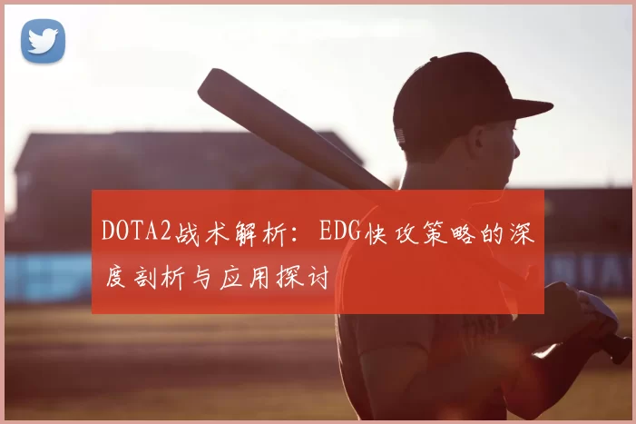 DOTA2战术解析:EDG快攻策略的深度剖析与应用探讨