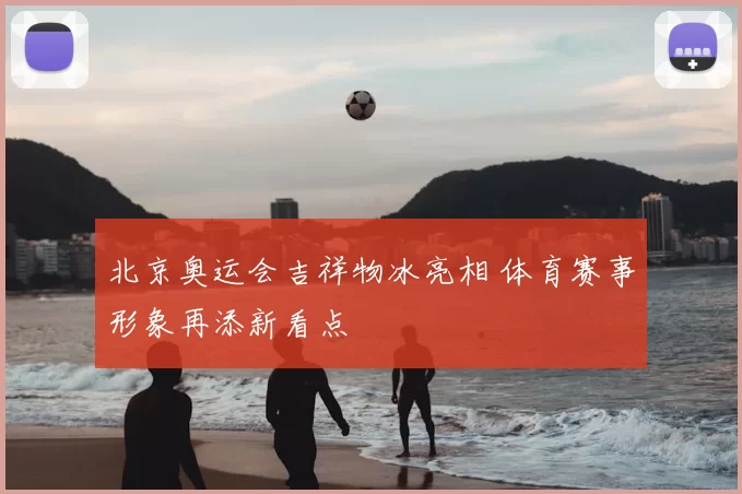 北京奥运会吉祥物冰亮相 体育赛事形象再添新看点