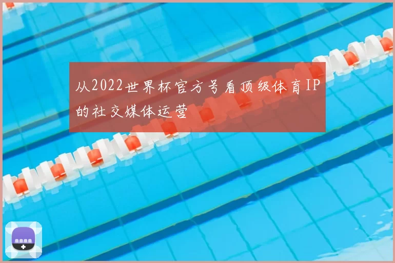 从2022世界杯官方号看顶级体育IP的社交媒体运营