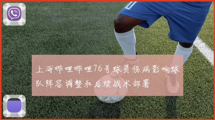上海哔哩哔哩76号球员伤病影响球队阵容调整和后续战术部署