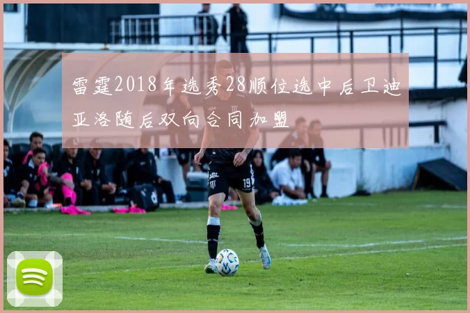 雷霆2018年选秀28顺位选中后卫迪亚洛随后双向合同加盟