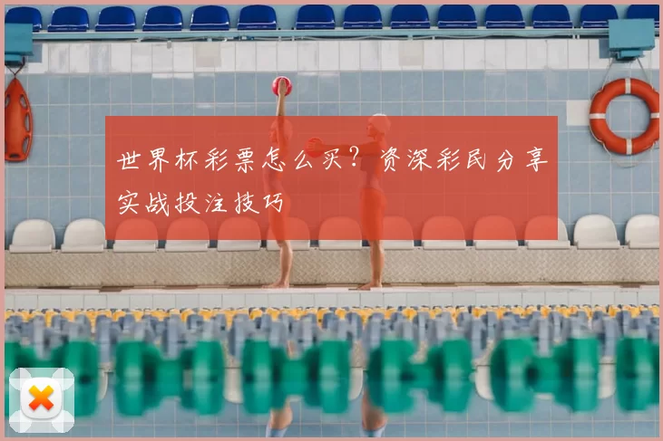 世界杯彩票怎么买?资深彩民分享实战投注技巧