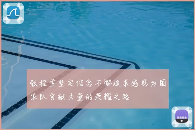 张程雪坚定信念不懈追求感恩为国家队贡献力量的荣耀之路