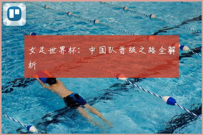 女足世界杯:中国队晋级之路全解析