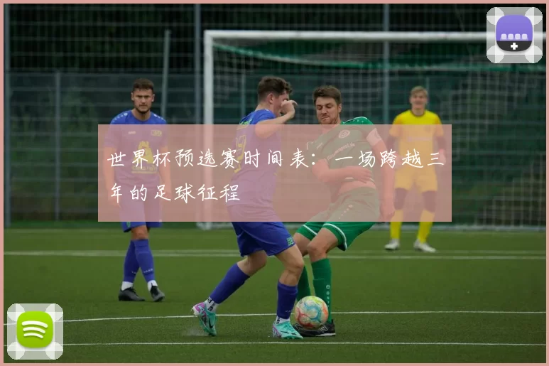 世界杯预选赛时间表:一场跨越三年的足球征程