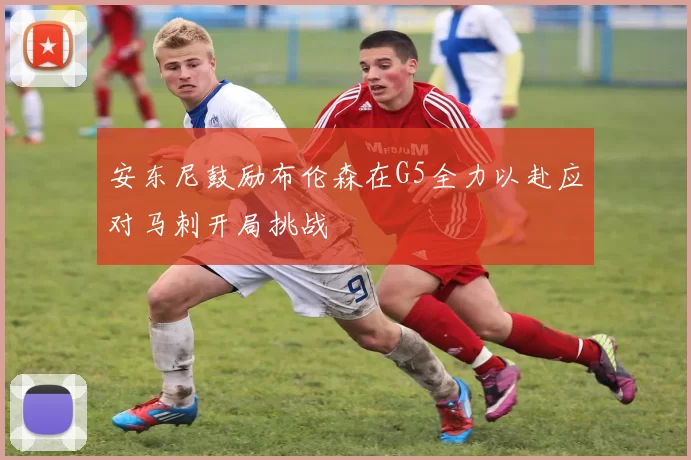 安东尼鼓励布伦森在G5全力以赴应对马刺开局挑战