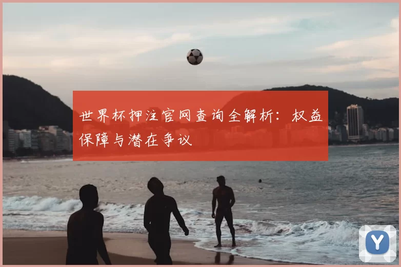 世界杯押注官网查询全解析:权益保障与潜在争议