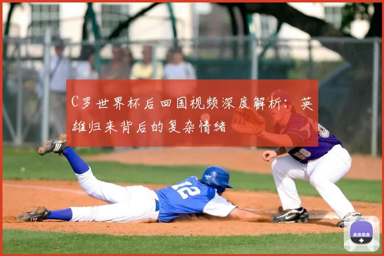 C罗世界杯后回国视频深度解析:英雄归来背后的复杂情绪