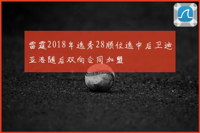 雷霆2018年选秀28顺位选中后卫迪亚洛随后双向合同加盟