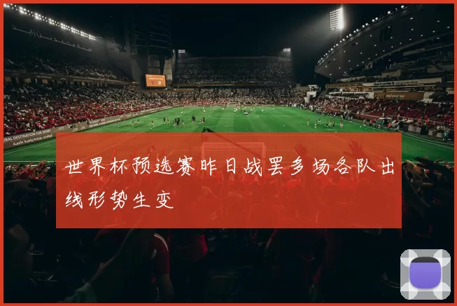 世界杯预选赛昨日战罢多场各队出线形势生变