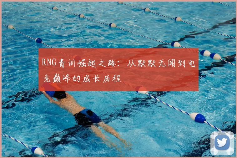 RNG青训崛起之路：从默默无闻到电竞巅峰的成长历程