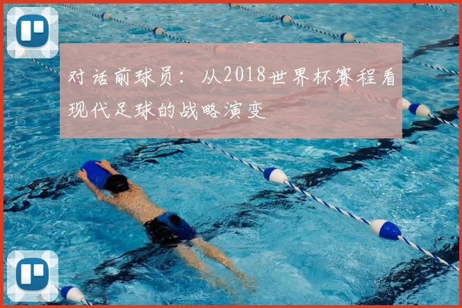 对话前球员:从2018世界杯赛程看现代足球的战略演变
