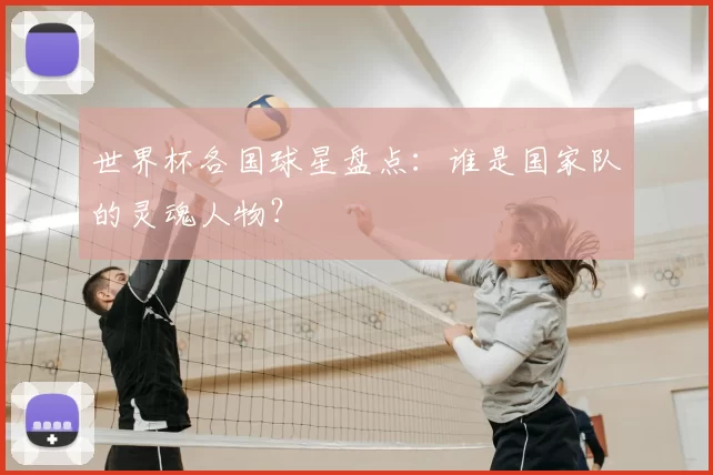 世界杯各国球星盘点:谁是国家队的灵魂人物?