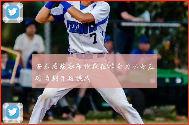 安东尼鼓励布伦森在G5全力以赴应对马刺开局挑战