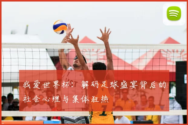 我爱世界杯:解码足球盛宴背后的社会心理与集体狂热