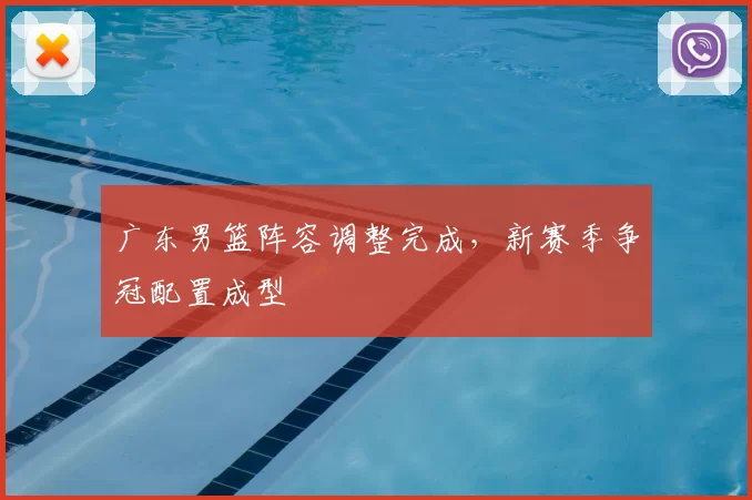 广东男篮阵容调整完成，新赛季争冠配置成型