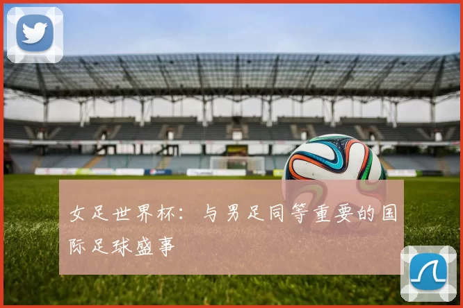 女足世界杯:与男足同等重要的国际足球盛事